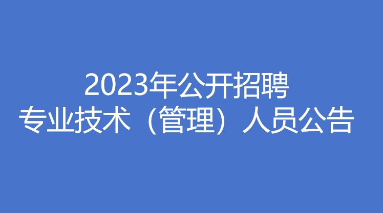 365在线体育(中国)有限公司官网 2023年公开招聘专业技术（管理）人员公告